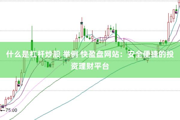 什么是杠杆炒股 举例 快盈盘网站：安全便捷的投资理财平台