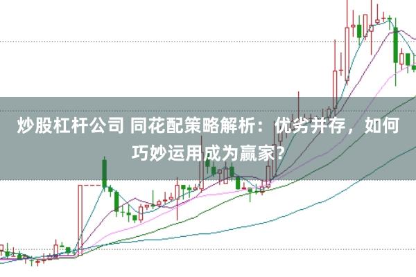 炒股杠杆公司 同花配策略解析：优劣并存，如何巧妙运用成为赢家？