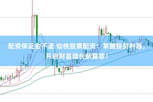 配资保证金不退 仙桃股票配资：掌握投资利器，开启财富增长新篇章！