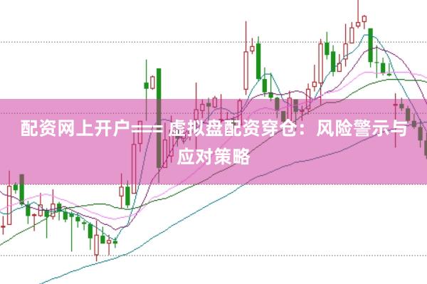 配资网上开户=== 虚拟盘配资穿仓：风险警示与应对策略