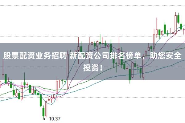 股票配资业务招聘 新配资公司排名榜单，助您安全投资！