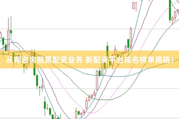 从哪咨询股票配资业务 新配资平台排名榜单揭晓！