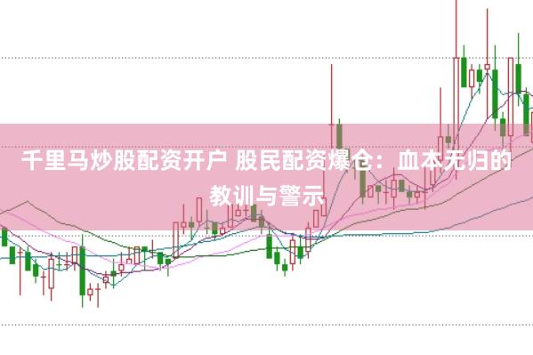 千里马炒股配资开户 股民配资爆仓：血本无归的教训与警示