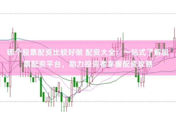 哪个股票配资比较好做 配资大全：一站式了解股票配资平台，助力投资者掌握配资攻略