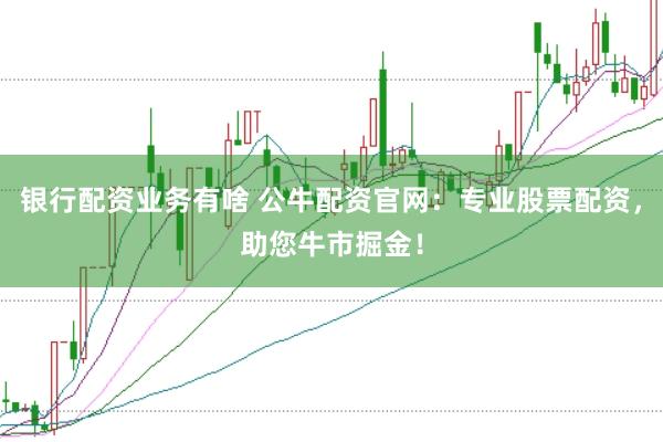 银行配资业务有啥 公牛配资官网：专业股票配资，助您牛市掘金！