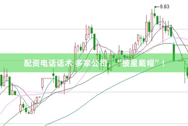 配资电话话术 多家公司，“披星戴帽”！