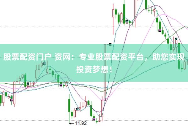 股票配资门户 资网：专业股票配资平台，助您实现投资梦想！