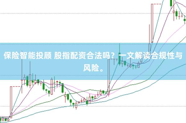 保险智能投顾 股指配资合法吗？一文解读合规性与风险。