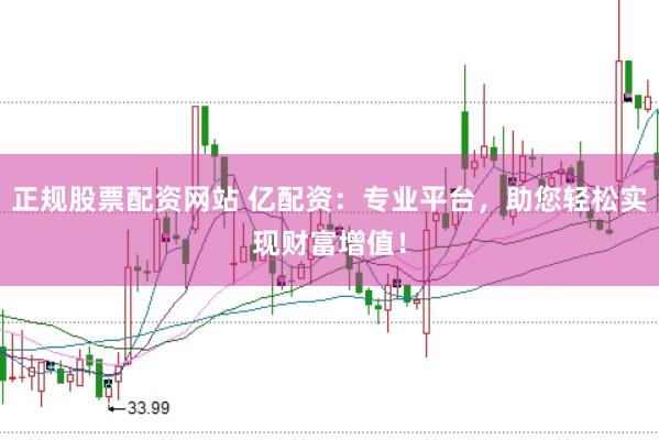 正规股票配资网站 亿配资：专业平台，助您轻松实现财富增值！