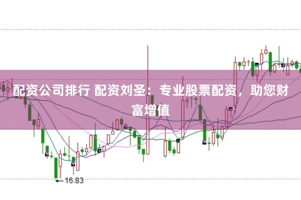 配资公司排行 配资刘圣：专业股票配资，助您财富增值