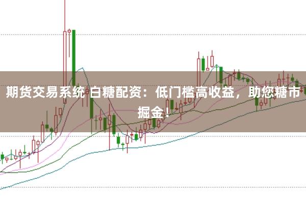 期货交易系统 白糖配资：低门槛高收益，助您糖市掘金！