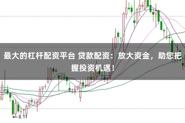 最大的杠杆配资平台 贷款配资：放大资金，助您把握投资机遇！