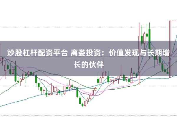 炒股杠杆配资平台 离娄投资：价值发现与长期增长的伙伴