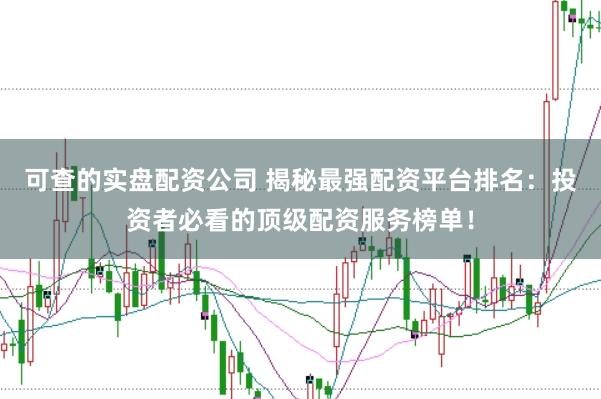 可查的实盘配资公司 揭秘最强配资平台排名：投资者必看的顶级配资服务榜单！