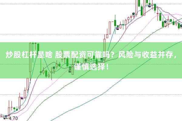 炒股杠杆是啥 股票配资可靠吗？风险与收益并存，谨慎选择！