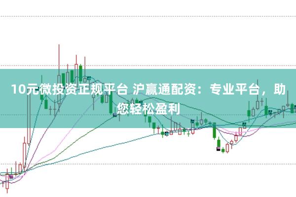 10元微投资正规平台 沪赢通配资：专业平台，助您轻松盈利