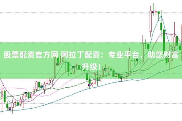 股票配资官方网 阿拉丁配资：专业平台，助您财富升级！
