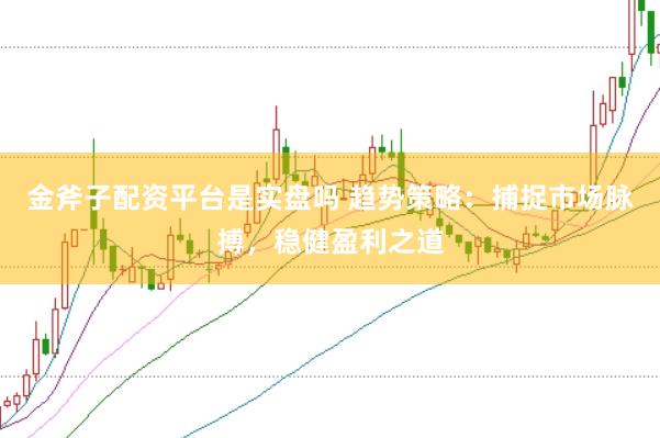 金斧子配资平台是实盘吗 趋势策略：捕捉市场脉搏，稳健盈利之道