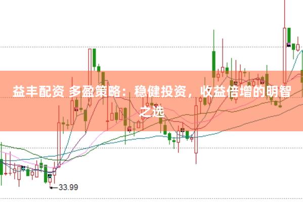 益丰配资 多盈策略：稳健投资，收益倍增的明智之选