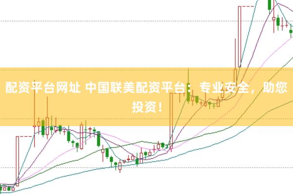 配资平台网址 中国联美配资平台：专业安全，助您投资！
