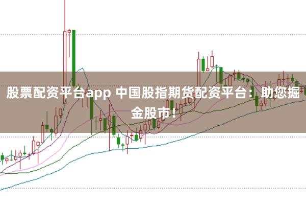 股票配资平台app 中国股指期货配资平台：助您掘金股市！