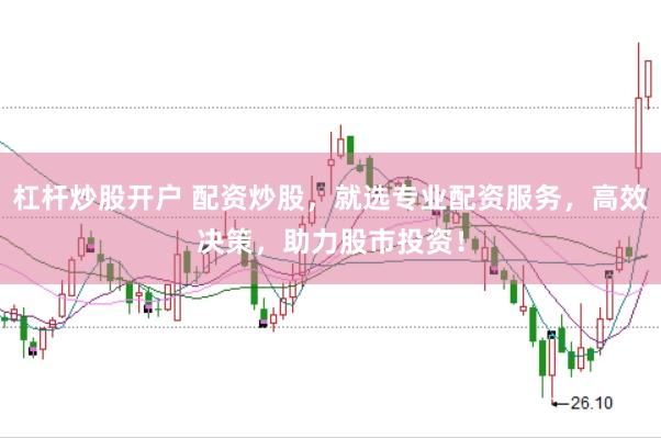 杠杆炒股开户 配资炒股，就选专业配资服务，高效决策，助力股市投资！