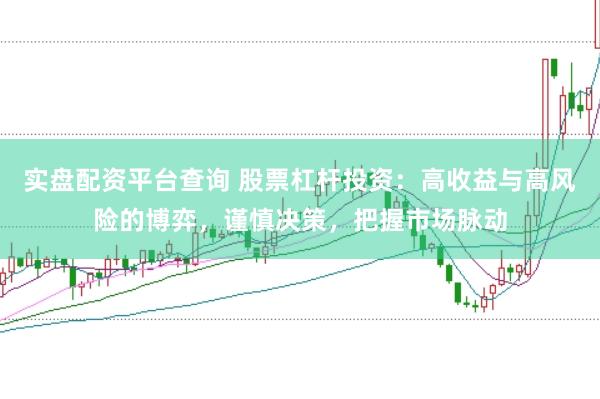 实盘配资平台查询 股票杠杆投资：高收益与高风险的博弈，谨慎决策，把握市场脉动