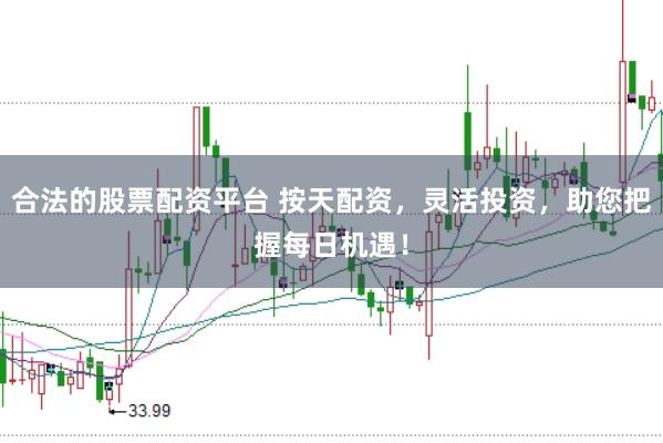 合法的股票配资平台 按天配资，灵活投资，助您把握每日机遇！