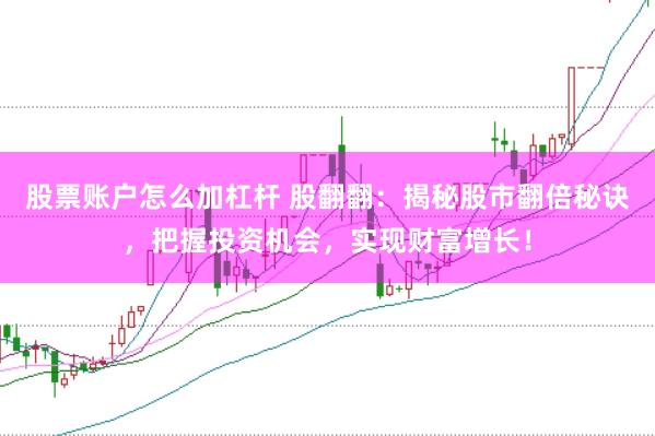 股票账户怎么加杠杆 股翻翻：揭秘股市翻倍秘诀，把握投资机会，实现财富增长！