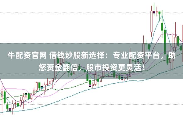 牛配资官网 借钱炒股新选择：专业配资平台，助您资金翻倍，股市投资更灵活！