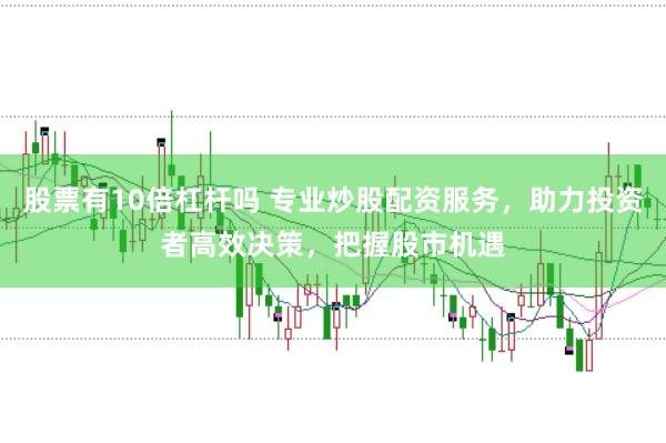 股票有10倍杠杆吗 专业炒股配资服务，助力投资者高效决策，把握股市机遇