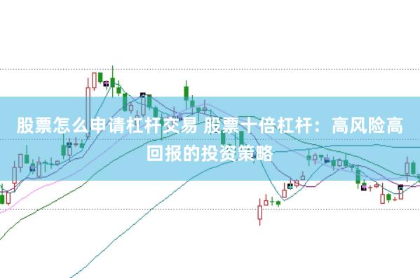 股票怎么申请杠杆交易 股票十倍杠杆：高风险高回报的投资策略