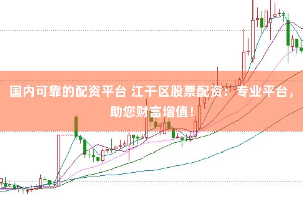 国内可靠的配资平台 江干区股票配资：专业平台，助您财富增值！