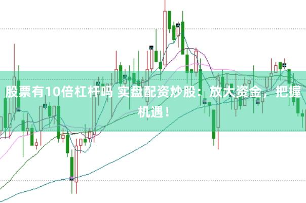 股票有10倍杠杆吗 实盘配资炒股：放大资金，把握机遇！