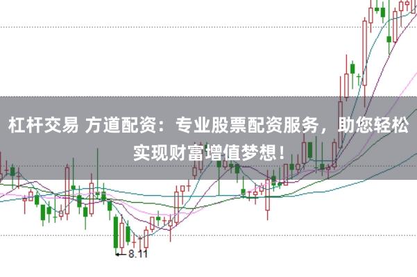 杠杆交易 方道配资：专业股票配资服务，助您轻松实现财富增值梦想！