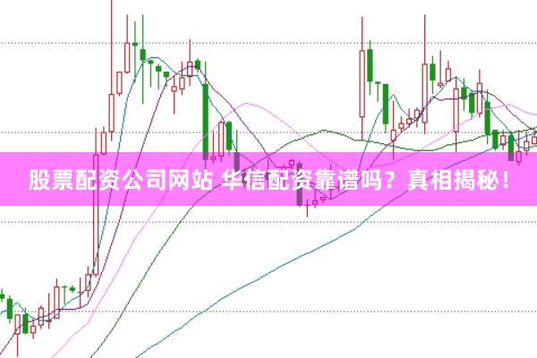 股票配资公司网站 华信配资靠谱吗？真相揭秘！