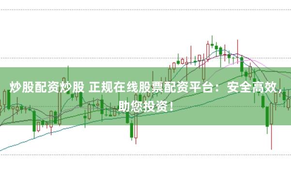 炒股配资炒股 正规在线股票配资平台:安全高效,助您投资!