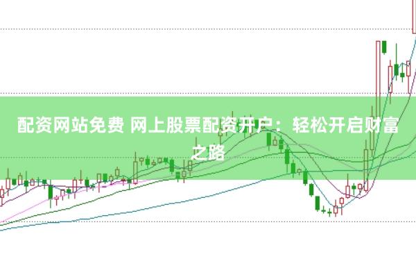 配资网站免费 网上股票配资开户：轻松开启财富之路