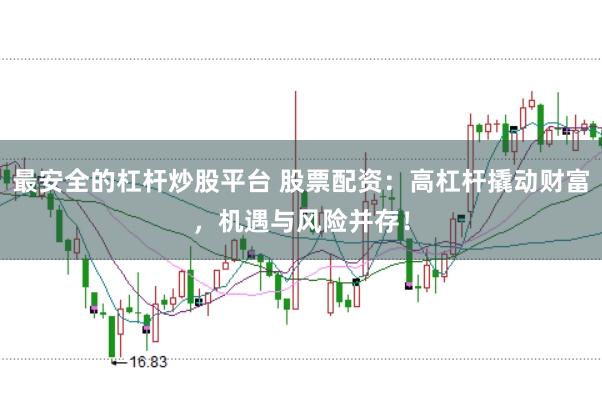 最安全的杠杆炒股平台 股票配资:高杠杆撬动财富,机遇与风险并存!