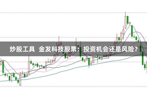 炒股工具  金发科技股票：投资机会还是风险？