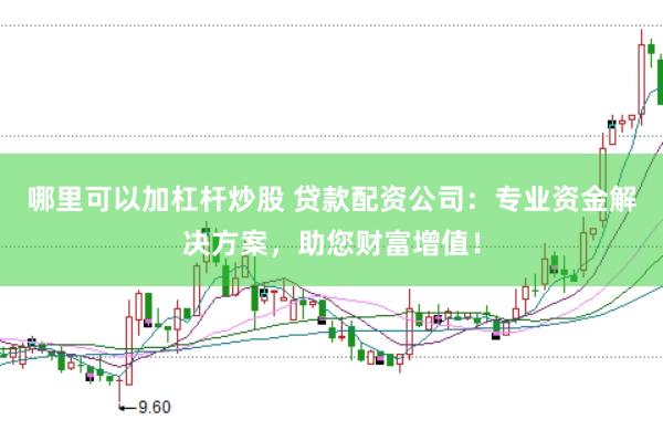 哪里可以加杠杆炒股 贷款配资公司:专业资金解决方案,助您财富增值!
