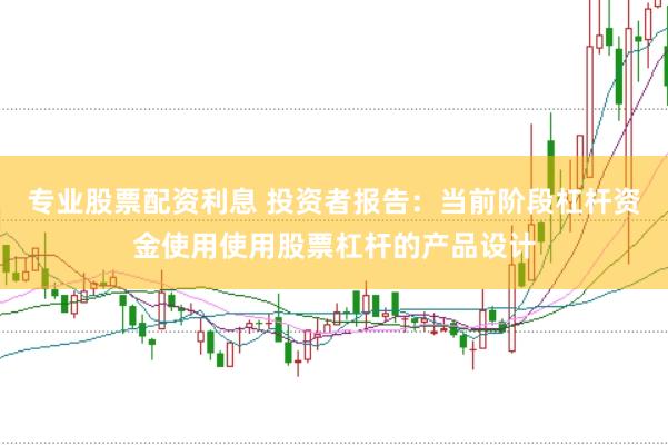 专业股票配资利息 投资者报告：当前阶段杠杆资金使用使用股票杠杆的产品设计