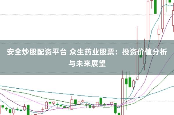 安全炒股配资平台 众生药业股票:投资价值分析与未来展望