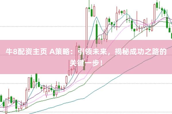 牛8配资主页 A策略:引领未来,揭秘成功之路的关键一步!