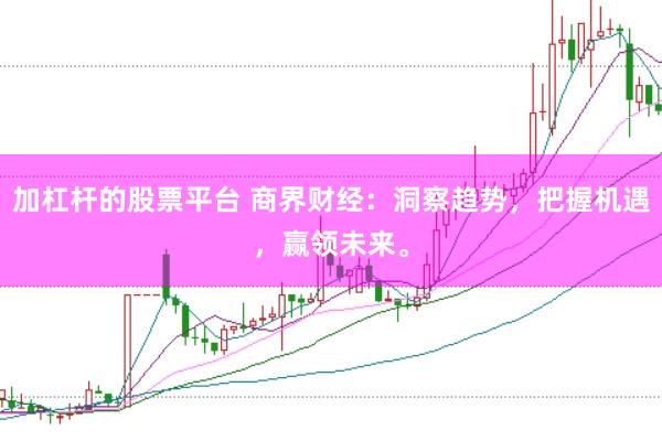 加杠杆的股票平台 商界财经:洞察趋势,把握机遇,赢领未来。