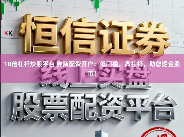 10倍杠杆炒股平台 券商配资开户:低门槛,高杠杆,助您掘金股市!