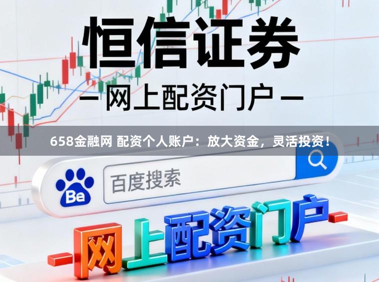 658金融网 配资个人账户:放大资金,灵活投资!