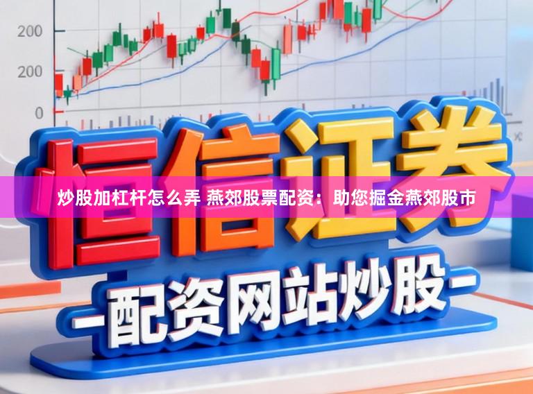 炒股加杠杆怎么弄 燕郊股票配资：助您掘金燕郊股市