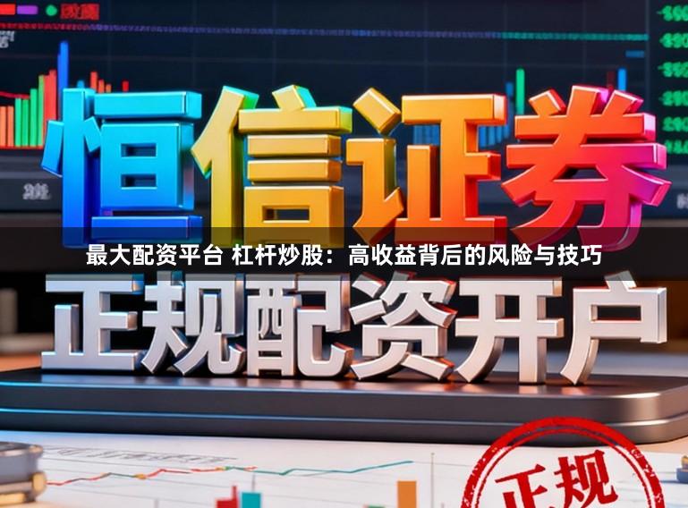 最大配资平台 杠杆炒股：高收益背后的风险与技巧