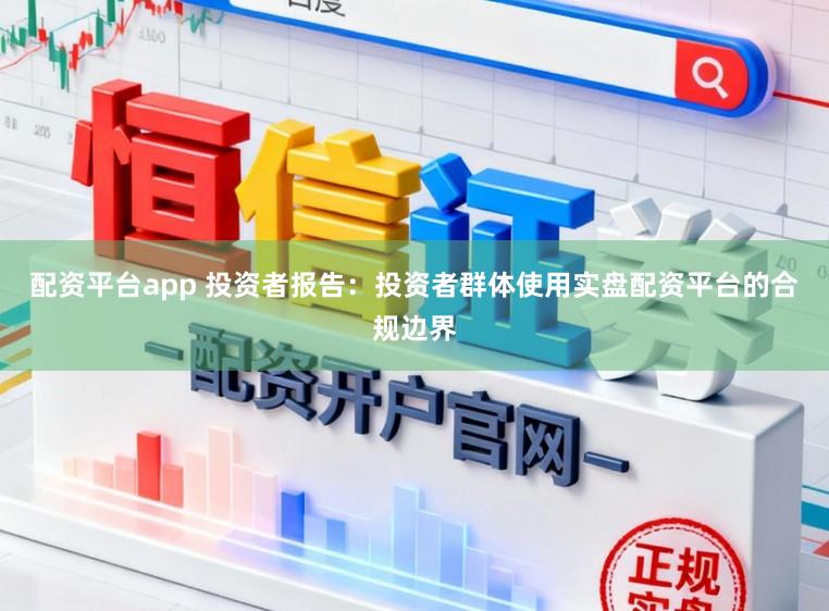 配资平台app 投资者报告:投资者群体使用实盘配资平台的合规边界